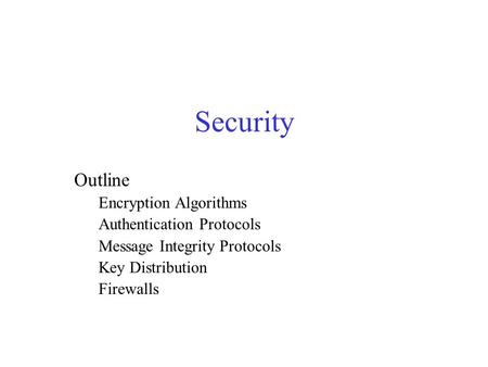 Security Outline Encryption Algorithms Authentication Protocols Message Integrity Protocols Key Distribution Firewalls.