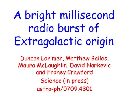 A bright millisecond radio burst of Extragalactic origin Duncan Lorimer, Matthew Bailes, Maura McLaughlin, David Narkevic and Froney Crawford Science (in.