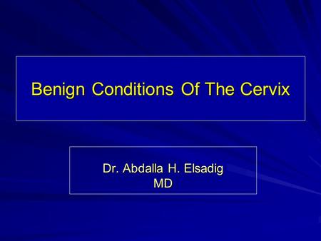 Benign Conditions Of The Cervix Dr. Abdalla H. Elsadig MD.