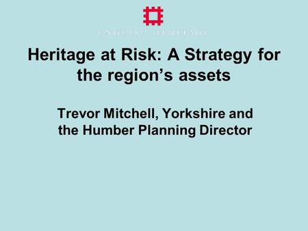 Heritage at Risk: A Strategy for the region’s assets Trevor Mitchell, Yorkshire and the Humber Planning Director.