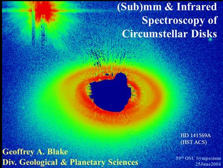 (Sub)mm & Infrared Spectroscopy of Circumstellar Disks Geoffrey A. Blake Div. Geological & Planetary Sciences 59 th OSU Symposium 25June2004 HD 141569A.