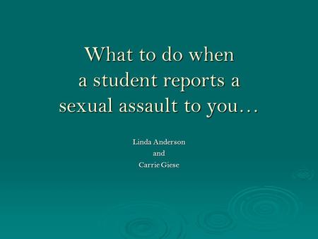 What to do when a student reports a sexual assault to you… Linda Anderson and Carrie Giese.
