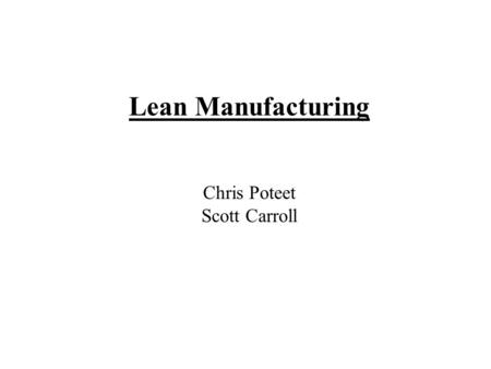 Lean Manufacturing Chris Poteet Scott Carroll.