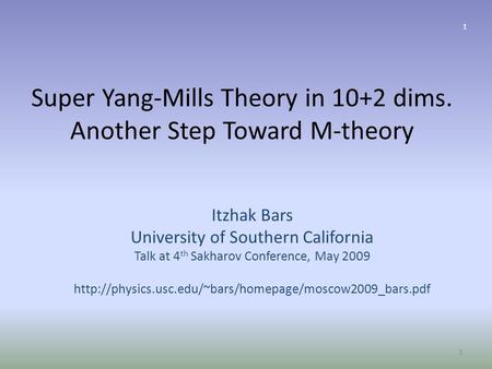 Super Yang-Mills Theory in 10+2 dims. Another Step Toward M-theory Itzhak Bars University of Southern California Talk at 4 th Sakharov Conference, May.