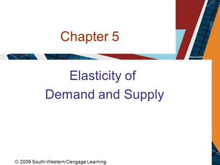 Chapter 5 Elasticity of Demand and Supply © 2009 South-Western/Cengage Learning.