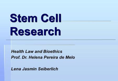Stem Cell Research Health Law and Bioethics Prof. Dr. Helena Pereira de Melo Lena Jasmin Seiberlich.
