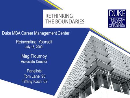Duke MBA Career Management Center Meg Flournoy Associate Director Reinventing Yourself July 16, 2009 Panelists: Tom Lane ’90 Tiffany Koch ‘02.