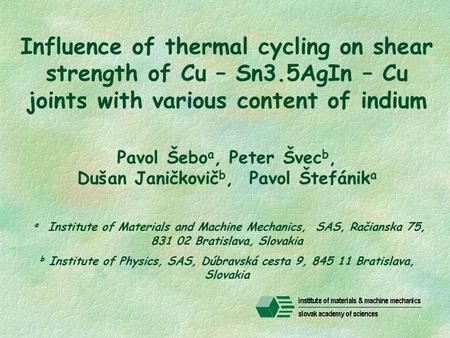 Influence of thermal cycling on shear strength of Cu – Sn3.5AgIn – Cu joints with various content of indium Pavol Šebo a, Peter Švec b, Dušan Janičkovič.