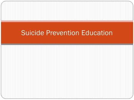 Suicide Prevention Education. Why are we here? Suicide is the third leading cause of death in young people between the ages of 15 and 24. Every 16 minutes.