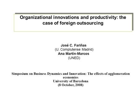 Organizational innovations and productivity: the case of foreign outsourcing José C. Fariñas (U. Complutense Madrid) Ana Martín-Marcos (UNED) Simposium.