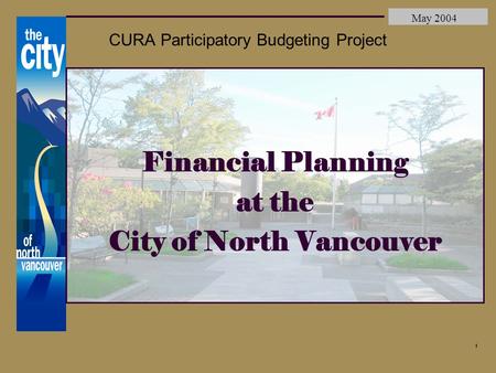 City of North Vancouver May 2004 1 CURA Participatory Budgeting Project Financial Planning at the City of North Vancouver.