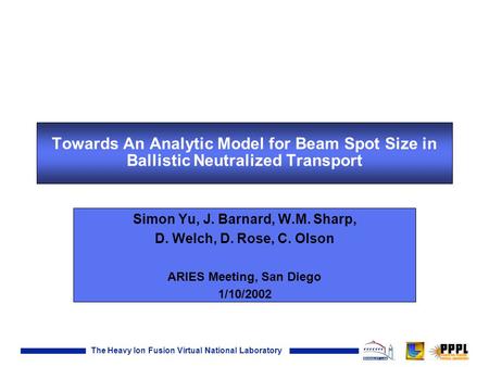 The Heavy Ion Fusion Virtual National Laboratory Towards An Analytic Model for Beam Spot Size in Ballistic Neutralized Transport Simon Yu, J. Barnard,