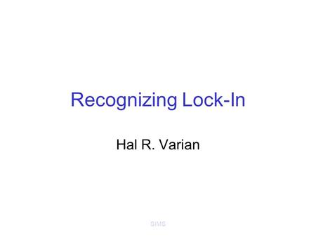 SIMS Recognizing Lock-In Hal R. Varian. SIMS Recognizing Lock-In User’s cost of switching products/suppliers in tech industries can be large Compare –
