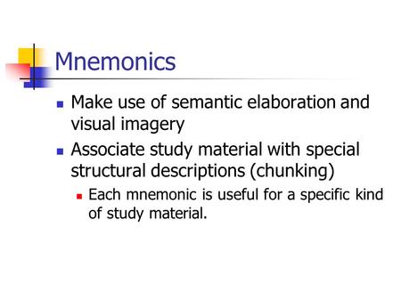 Mnemonics Make use of semantic elaboration and visual imagery Associate study material with special structural descriptions (chunking) Each mnemonic is.