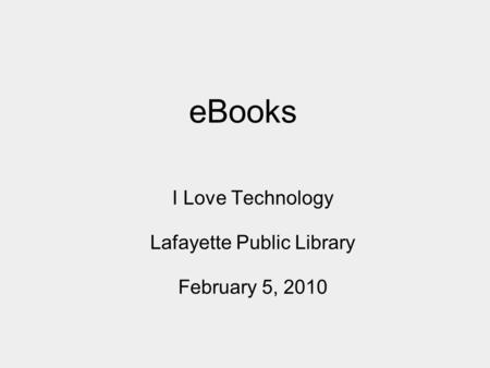 EBooks I Love Technology Lafayette Public Library February 5, 2010.