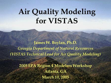 Air Quality Modeling for VISTAS James W. Boylan, Ph.D. Georgia Department of Natural Resources (VISTAS Technical Lead for Air Quality Modeling) 2005 EPA.