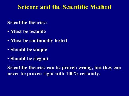 Scientific theories: Must be testable Must be continually tested Should be simple Should be elegant Scientific theories can be proven wrong, but they can.