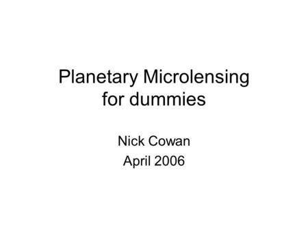 Planetary Microlensing for dummies Nick Cowan April 2006.