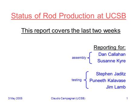 3 May 2005Claudio Campagnari (UCSB)1 Status of Rod Production at UCSB This report covers the last two weeks Reporting for: Dan Callahan Susanne Kyre Stephen.