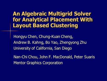 An Algebraic Multigrid Solver for Analytical Placement With Layout Based Clustering Hongyu Chen, Chung-Kuan Cheng, Andrew B. Kahng, Bo Yao, Zhengyong Zhu.
