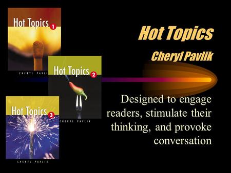 Hot Topics Cheryl Pavlik Designed to engage readers, stimulate their thinking, and provoke conversation.