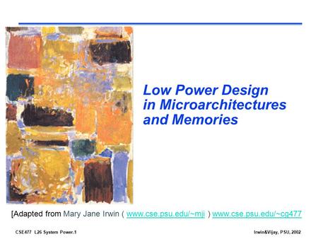 CSE477 L26 System Power.1Irwin&Vijay, PSU, 2002 Low Power Design in Microarchitectures and Memories [Adapted from Mary Jane Irwin ( www.cse.psu.edu/~mji.