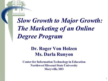 1 Slow Growth to Major Growth: The Marketing of an Online Degree Program Dr. Roger Von Holzen Ms. Darla Runyon Center for Information Technology in Education.