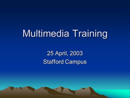 Multimedia Training 25 April, 2003 Stafford Campus.