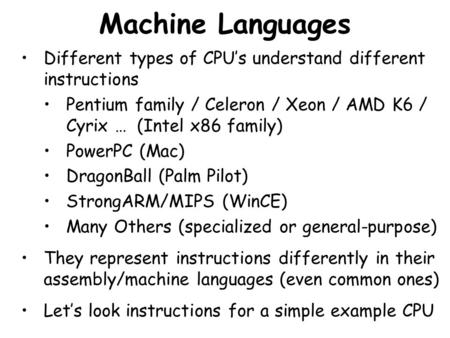 Machine Languages Different types of CPU’s understand different instructions Pentium family / Celeron / Xeon / AMD K6 / Cyrix … (Intel x86 family) PowerPC.