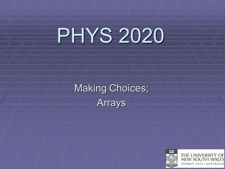 PHYS 2020 Making Choices; Arrays. Arrays  An array is very much like a matrix.  In the C language, an array is a collection of variables, all of the.