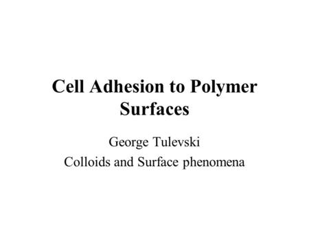 Cell Adhesion to Polymer Surfaces George Tulevski Colloids and Surface phenomena.