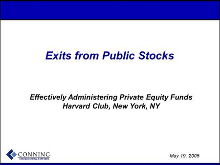 - 1 - May 19, 2005 Exits from Public Stocks Effectively Administering Private Equity Funds Harvard Club, New York, NY.