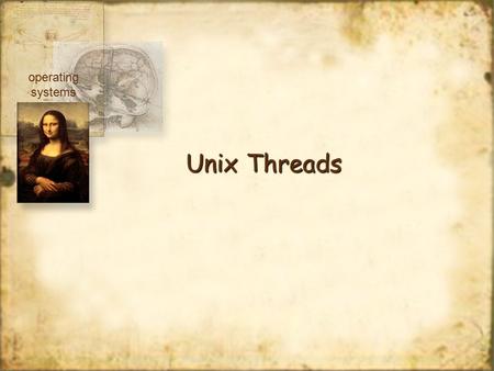 Unix Threads operating systems. User Thread Packages pthread package mach c-threads Sun Solaris3 UI threads Kernel Threads Windows NT, XP operating systems.