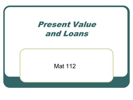 Present Value and Loans Mat 112. Now, let’s withdraw.