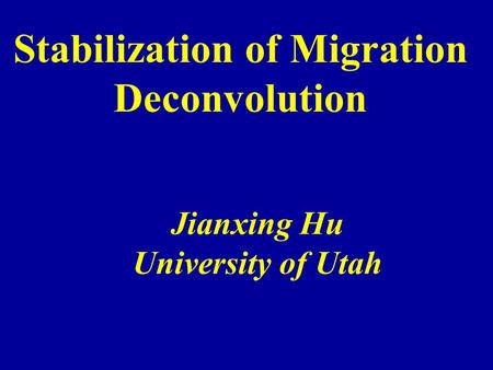 Stabilization of Migration Deconvolution Jianxing Hu University of Utah.