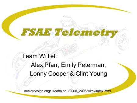 FSAE Telemetry Team WiTel: Alex Pfarr, Emily Peterman, Lonny Cooper & Clint Young seniordesign.engr.uidaho.edu/2005_2006/witel/index.html.