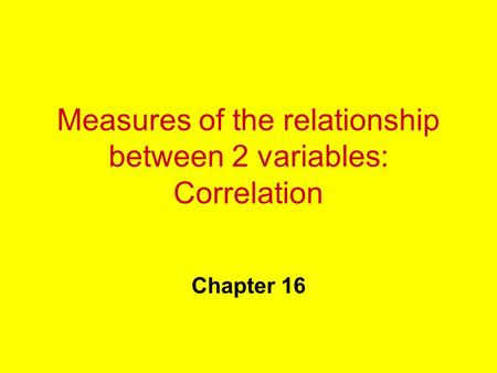 Measures of the relationship between 2 variables: Correlation Chapter 16.