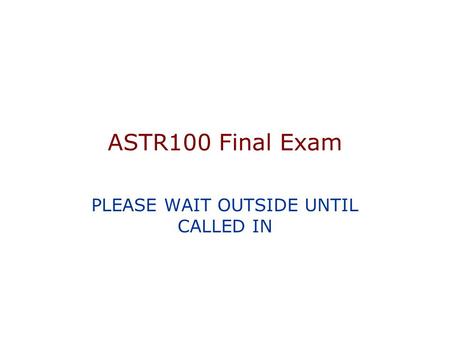 ASTR100 Final Exam PLEASE WAIT OUTSIDE UNTIL CALLED IN.