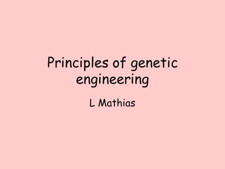 Principles of genetic engineering L Mathias. What is genetic engineering Genetic engineering, also known as recombinant DNA technology, means altering.