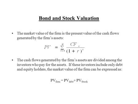 Bond and Stock Valuation The market value of the firm is the present value of the cash flows generated by the firm’s assets: The cash flows generated by.
