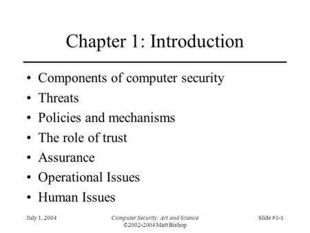 July 1, 2004Computer Security: Art and Science ©2002-2004 Matt Bishop Slide #1-1 Chapter 1: Introduction Components of computer security Threats Policies.