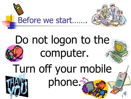 1 Before we start……. Do not logon to the computer. Turn off your mobile phone.