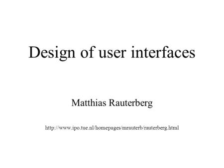 Design of user interfaces Matthias Rauterberg