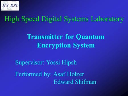 Transmitter for Quantum Encryption System Supervisor: Yossi Hipsh Performed by: Asaf Holzer Edward Shifman High Speed Digital Systems Laboratory.