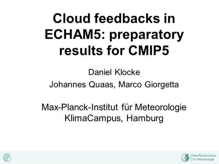 Cloud feedbacks in ECHAM5: preparatory results for CMIP5 Daniel Klocke Johannes Quaas, Marco Giorgetta Max-Planck-Institut für Meteorologie KlimaCampus,