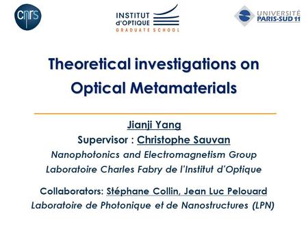 Theoretical investigations on Optical Metamaterials Jianji Yang Supervisor : Christophe Sauvan Nanophotonics and Electromagnetism Group Laboratoire Charles.