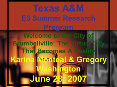 Texas A&M E3 Summer Research Program Welcome to the City of Brumbellville: The Virtual City That Becomes A Reality Karina Monteal & Gregory Washington.