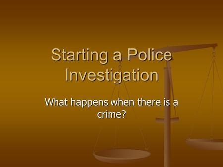 Starting a Police Investigation What happens when there is a crime?