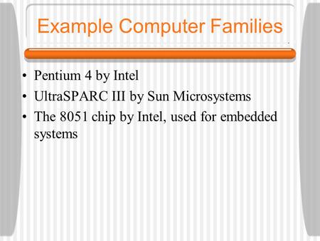 Example Computer Families Pentium 4 by Intel UltraSPARC III by Sun Microsystems The 8051 chip by Intel, used for embedded systems.