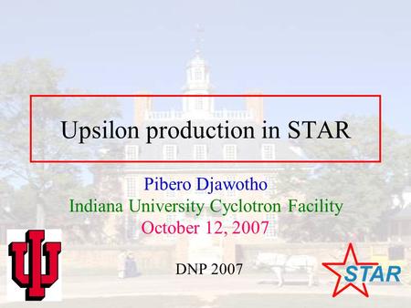 Upsilon production in STAR Pibero Djawotho Indiana University Cyclotron Facility October 12, 2007 DNP 2007.